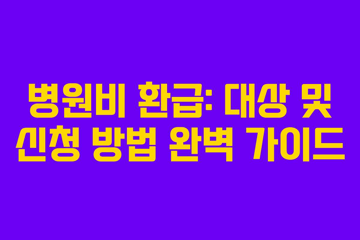 병원비 환급: 대상 및 신청 방법 완벽 가이드