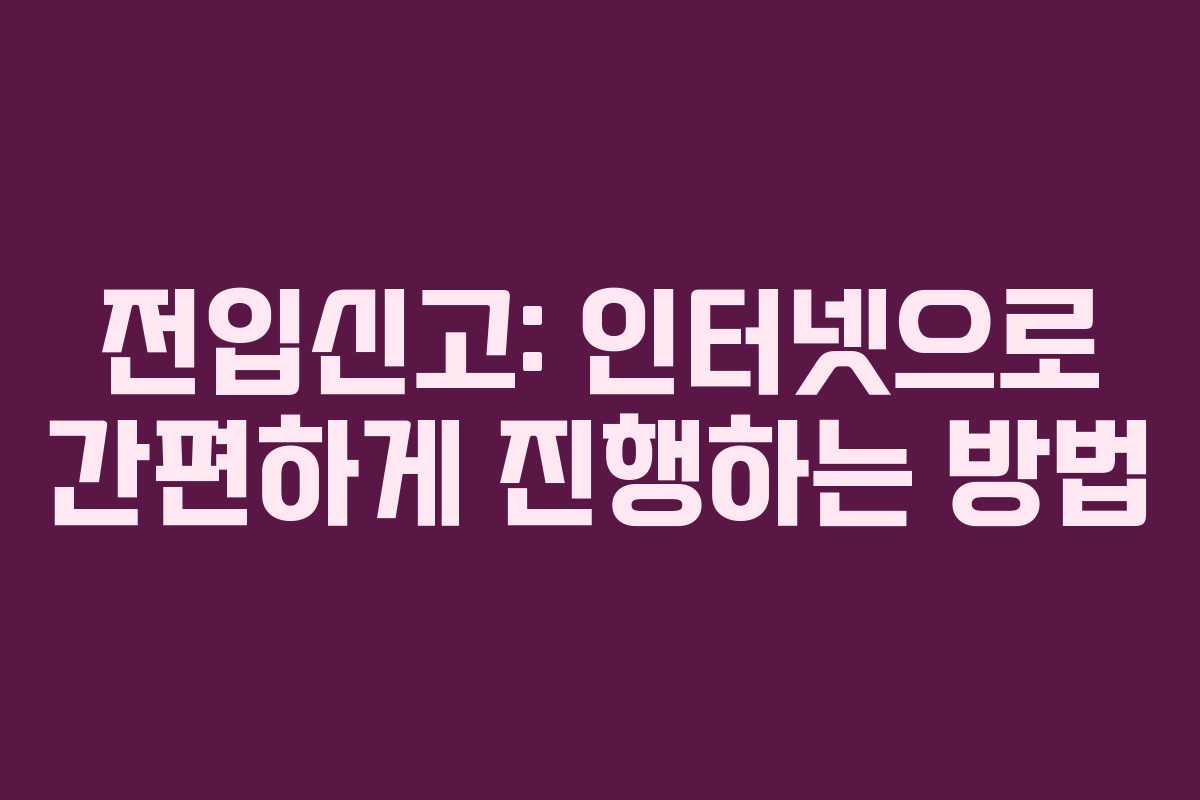 전입신고: 인터넷으로 간편하게 진행하는 방법