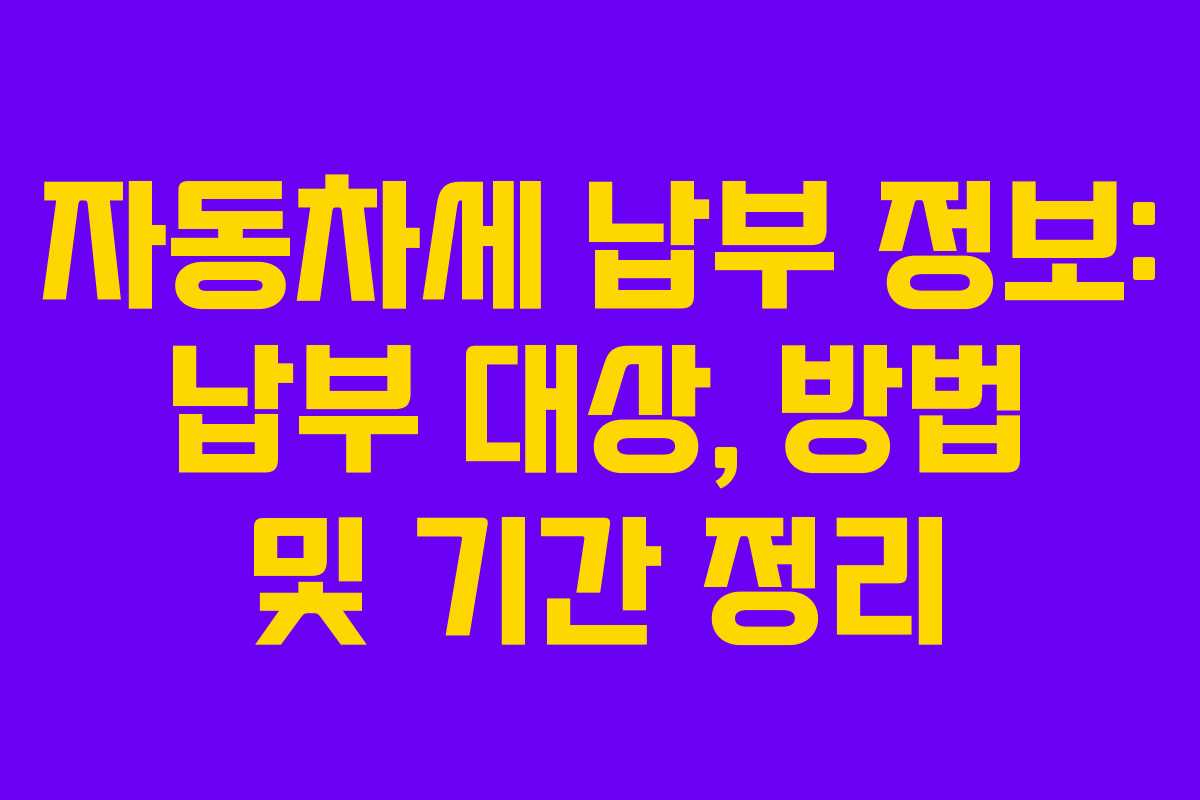 자동차세 납부 정보: 납부 대상, 방법 및 기간 정리
