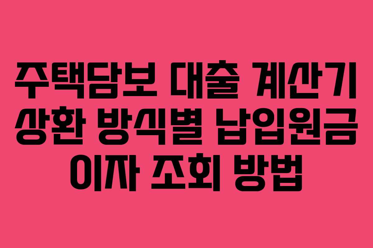 주택담보 대출 계산기 상환 방식별 납입원금 이자 조회 방법