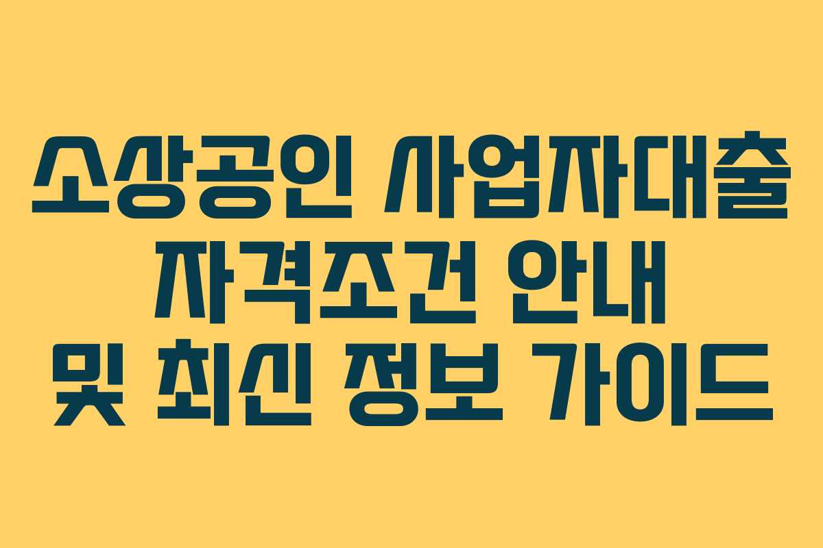 소상공인 사업자대출 자격조건 안내 및 최신 정보 가이드
