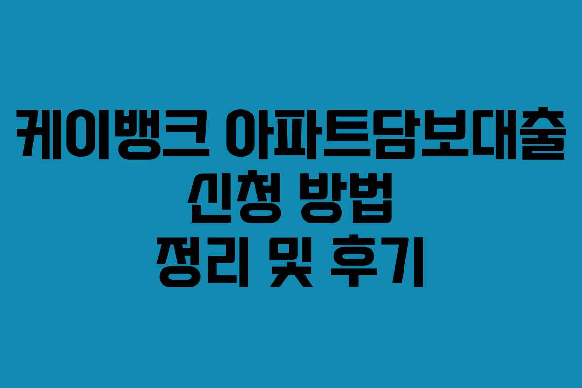 케이뱅크 아파트담보대출 신청 방법 정리 및 후기