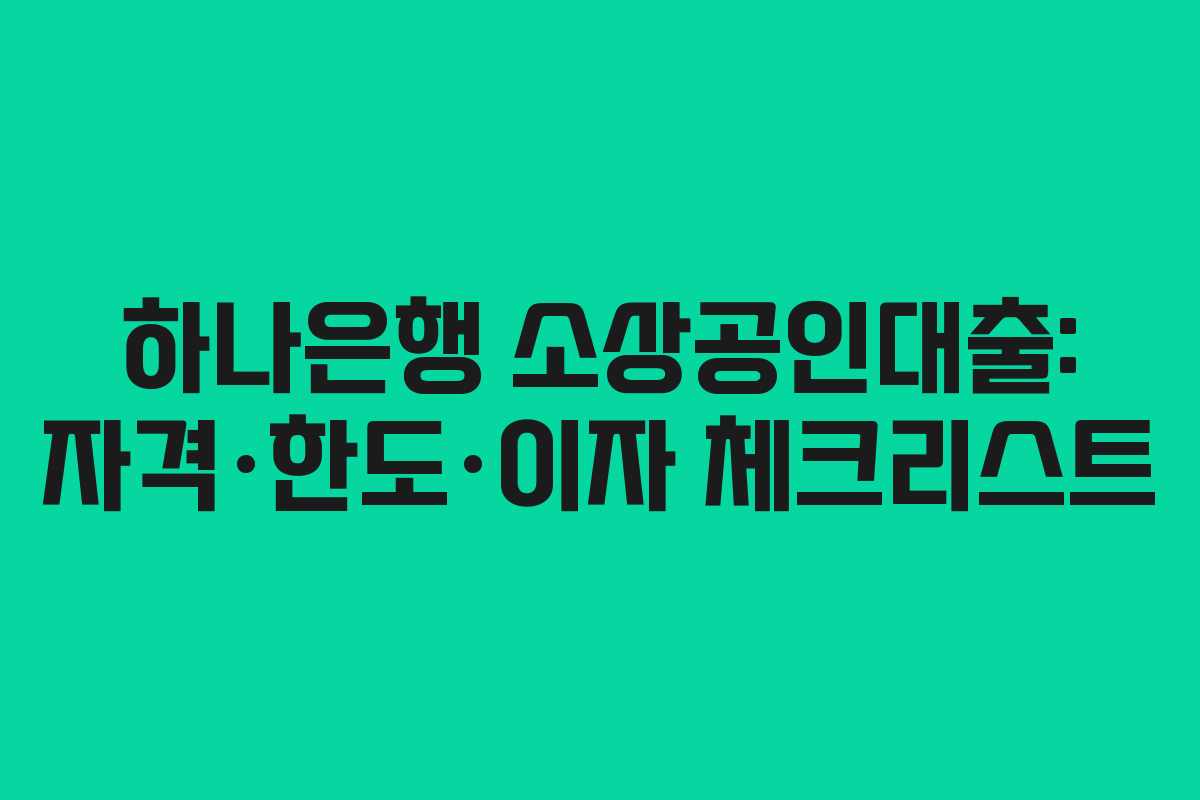 하나은행 소상공인대출: 자격·한도·이자 체크리스트
