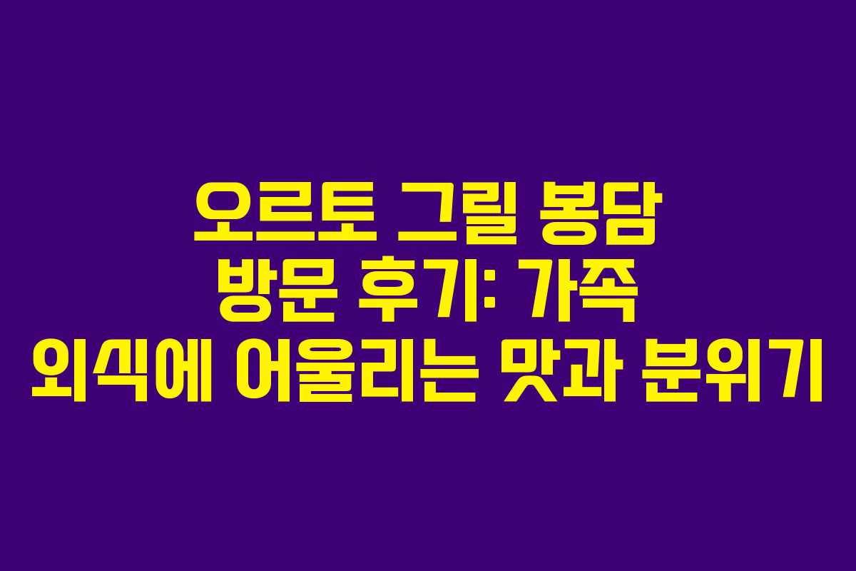 오르토 그릴 봉담 방문 후기: 가족 외식에 어울리는 맛과 분위기