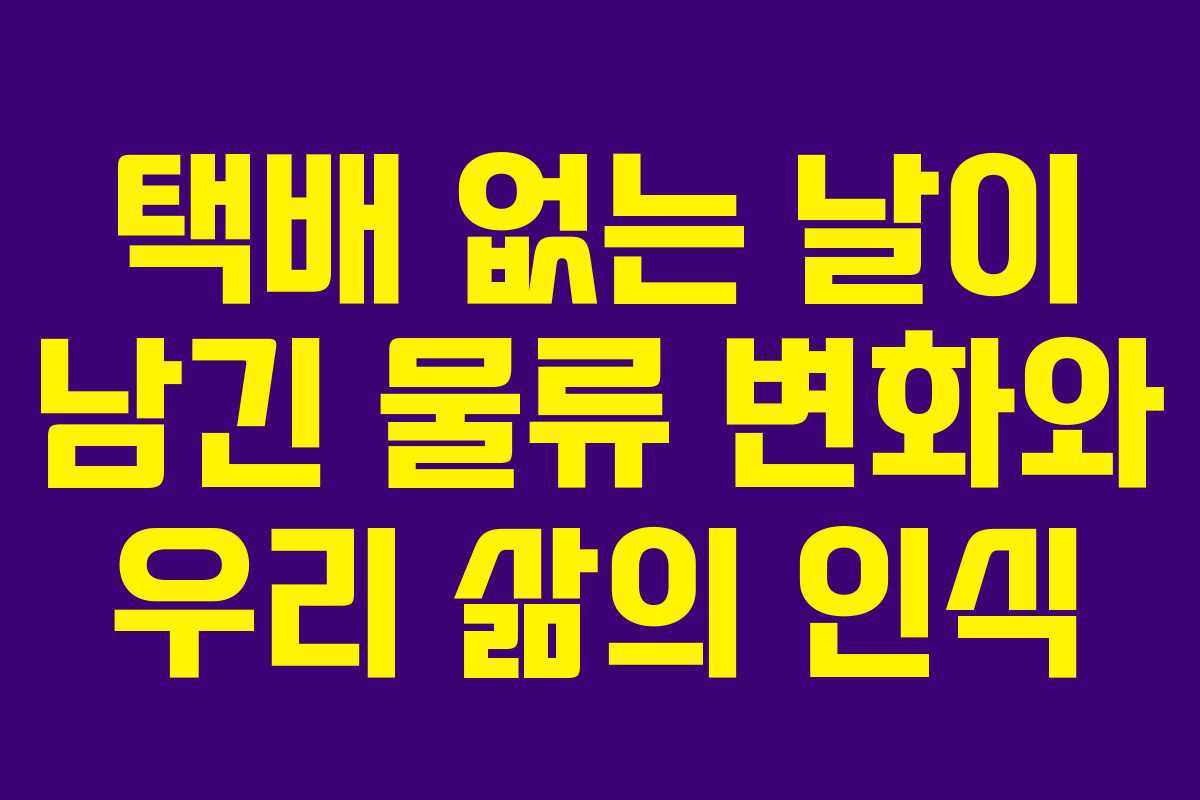 택배 없는 날이 남긴 물류 변화와 우리 삶의 인식