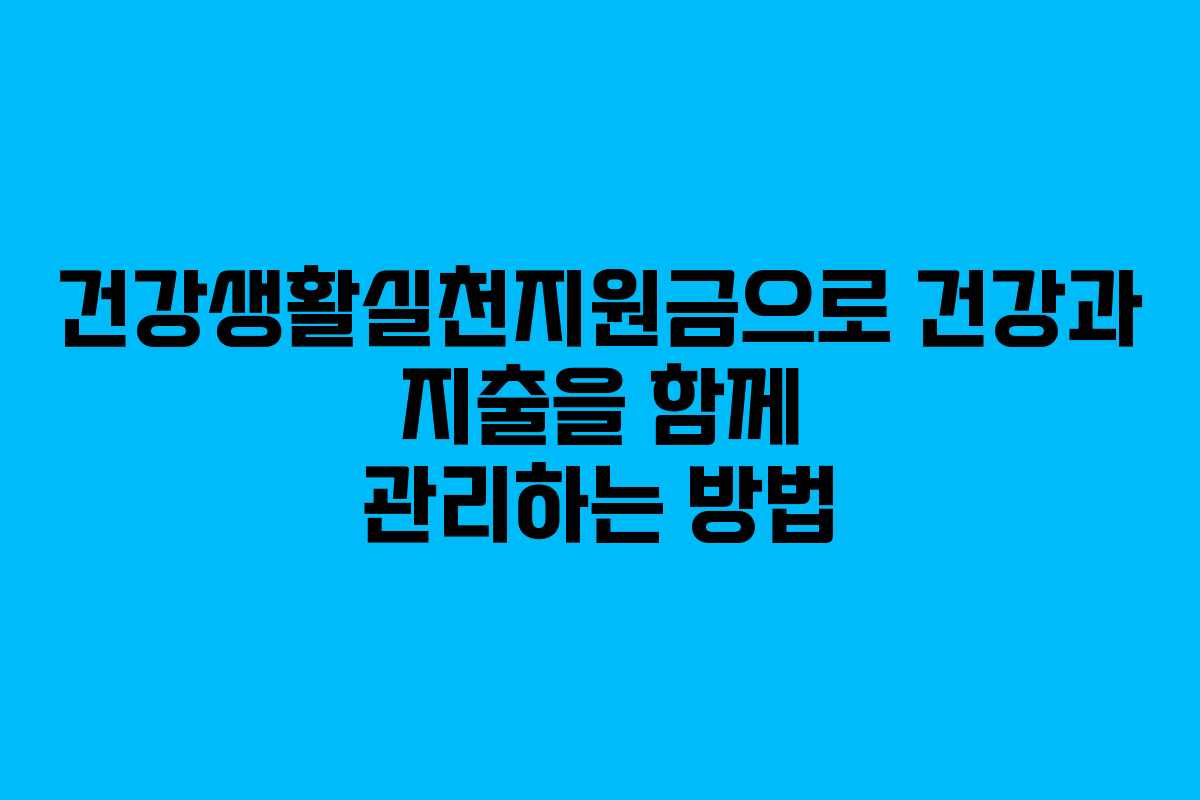 건강생활실천지원금으로 건강과 지출을 함께 관리하는 방법