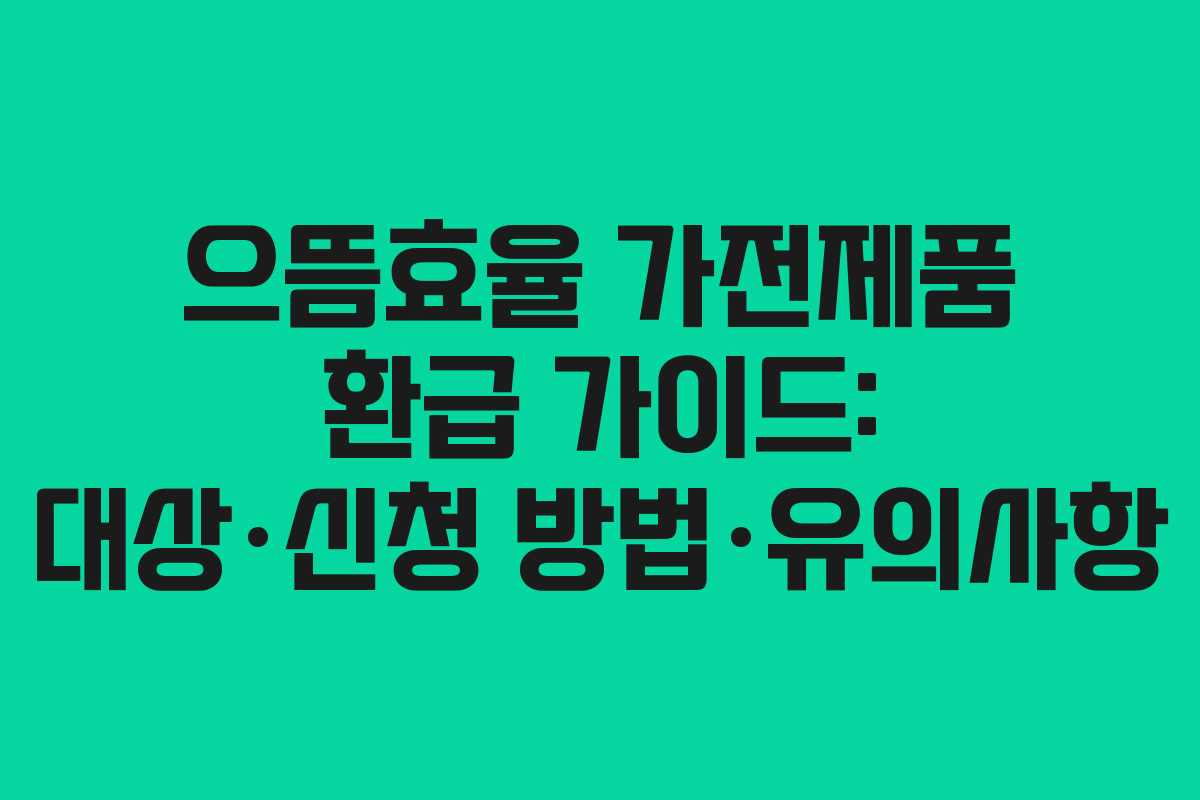 으뜸효율 가전제품 환급 가이드: 대상·신청 방법·유의사항