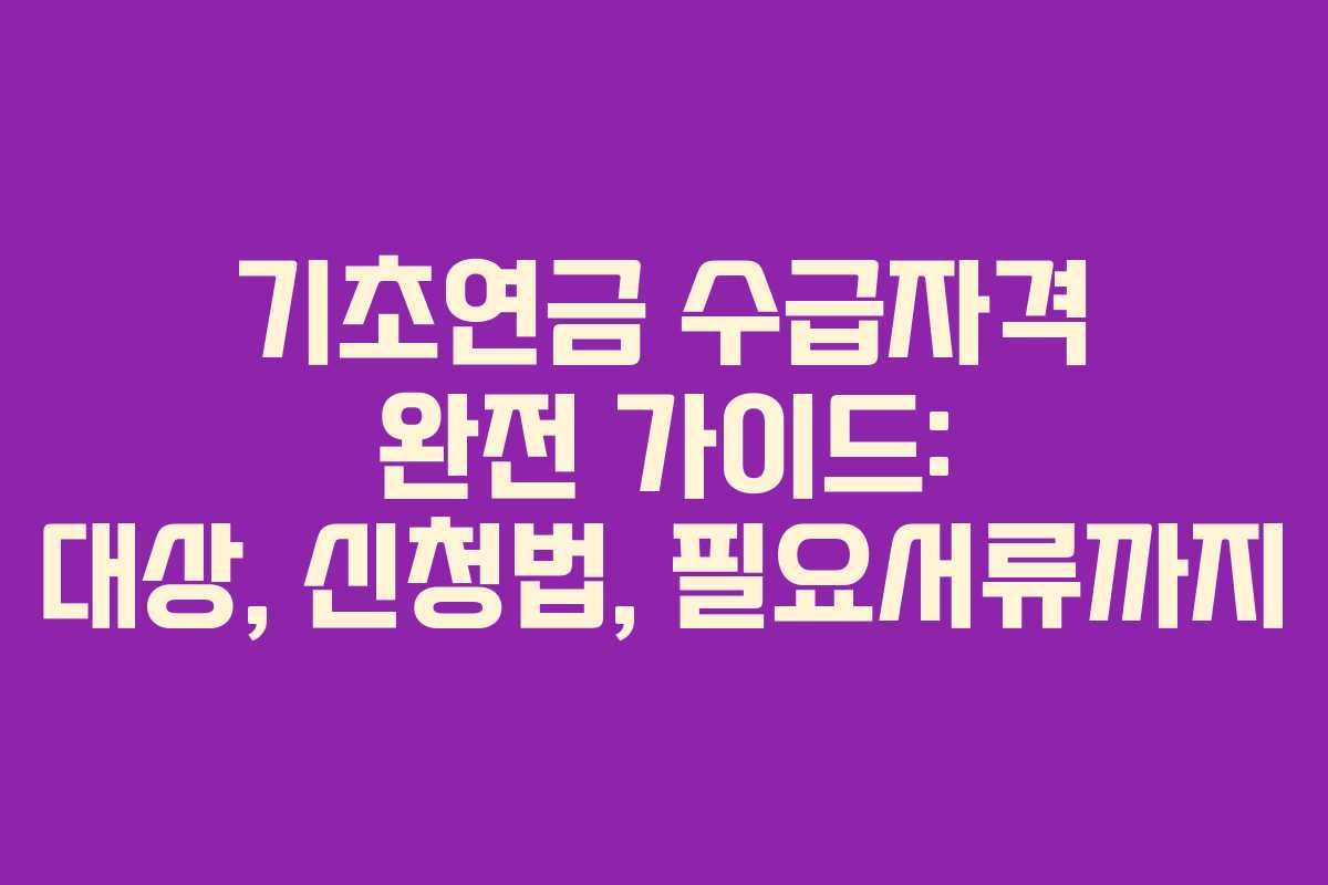 기초연금 수급자격 완전 가이드: 대상, 신청법, 필요서류까지