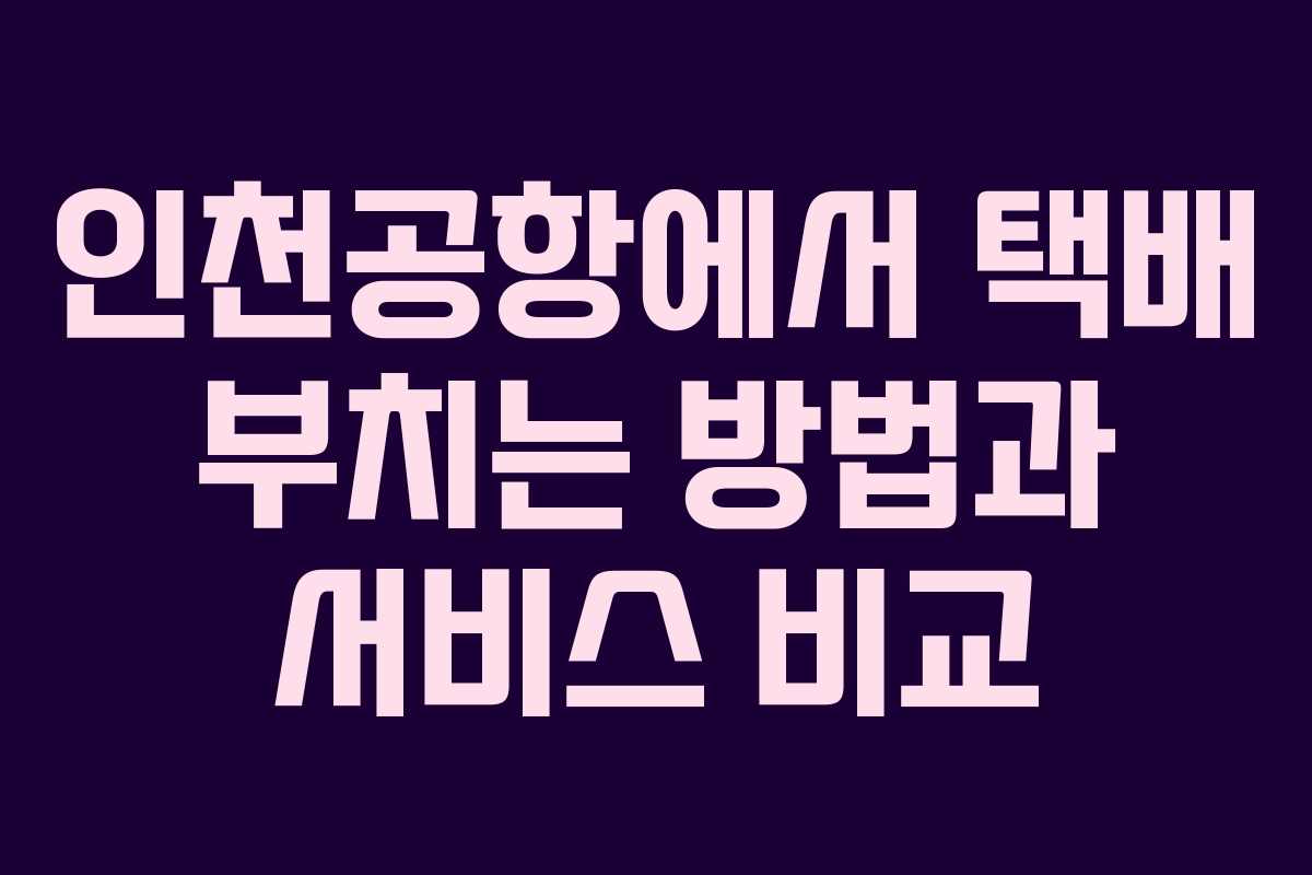 인천공항에서 택배 부치는 방법과 서비스 비교