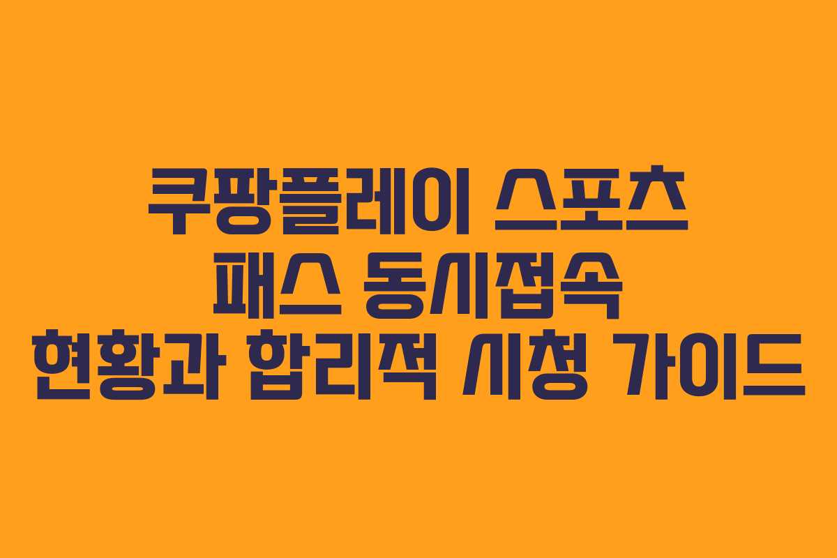 쿠팡플레이 스포츠 패스 동시접속 현황과 합리적 시청 가이드