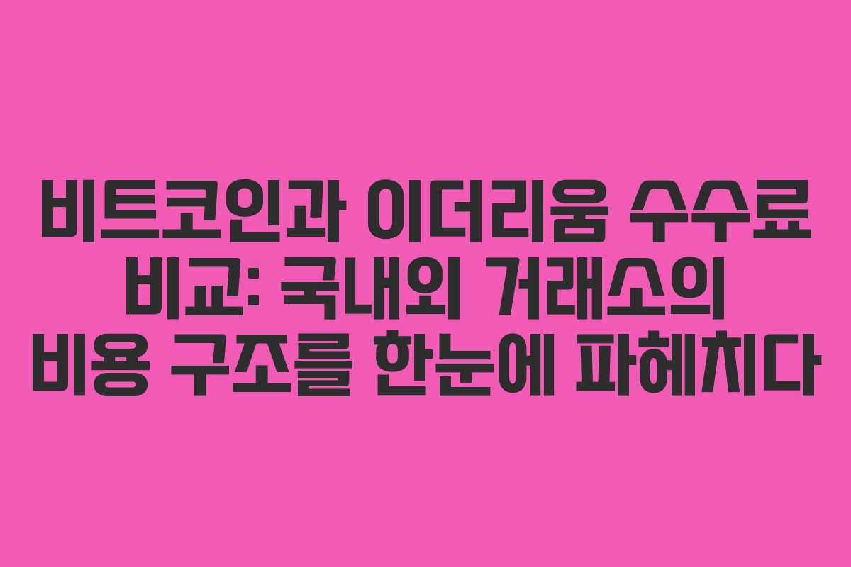 비트코인과 이더리움 수수료 비교: 국내외 거래소의 비용 구조를 한눈에 파헤치다