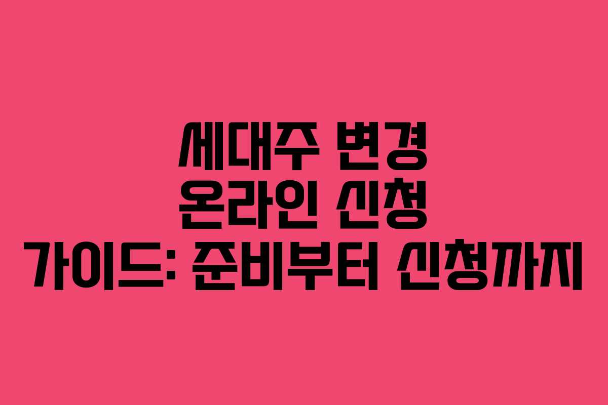 세대주 변경 온라인 신청 가이드: 준비부터 신청까지