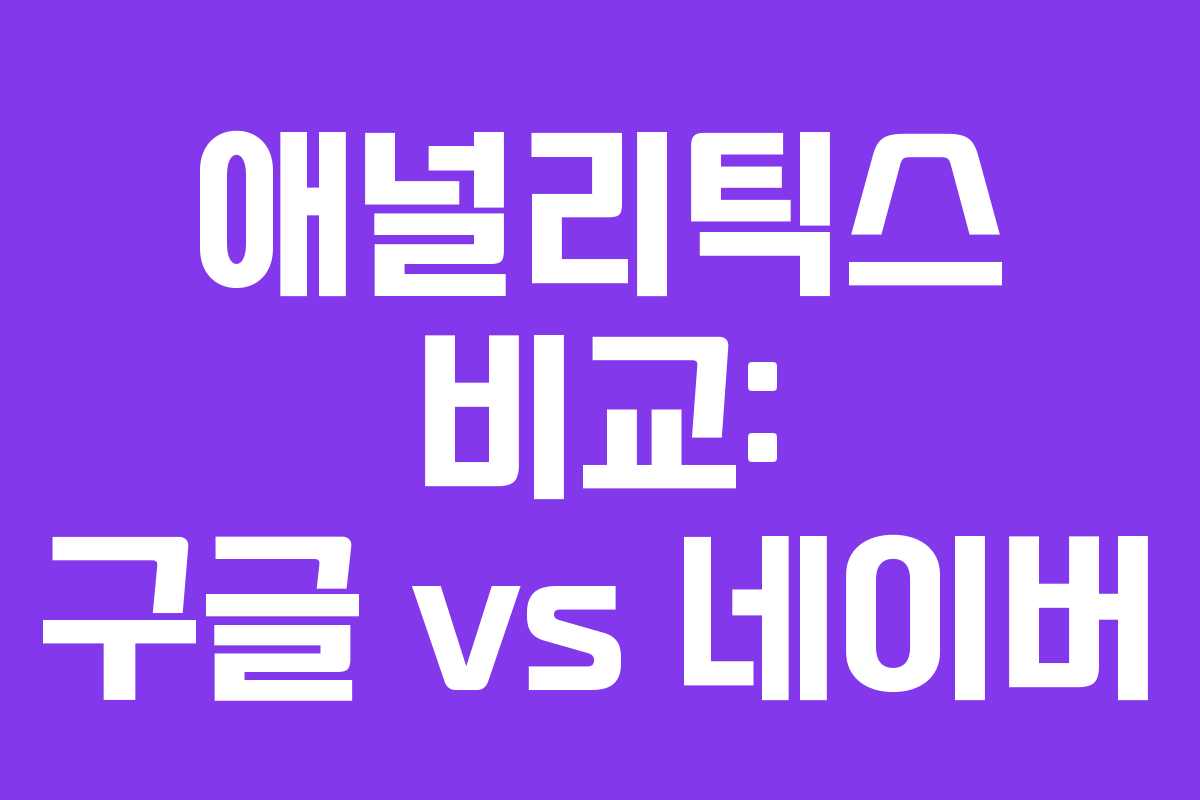 애널리틱스 비교: 구글 vs 네이버