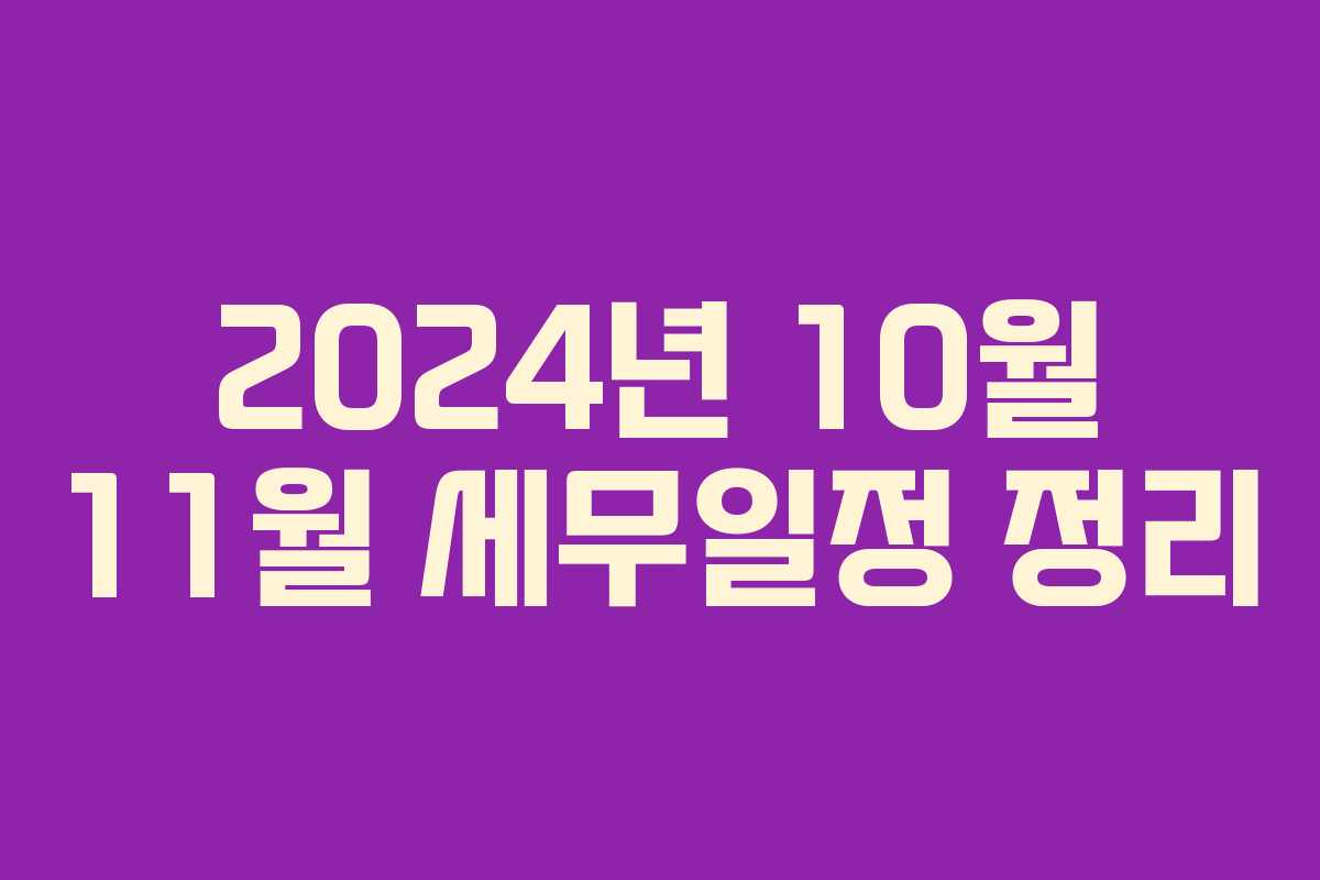 2024년 10월 11월 세무일정 정리 2024년 10월 11월 세무일정 정리
