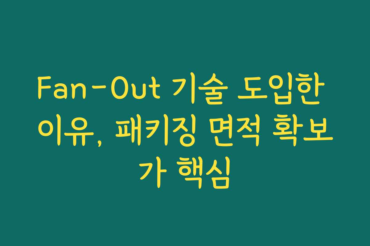Fan-Out 기술 도입한 이유, 패키징 면적 확보가 핵심
