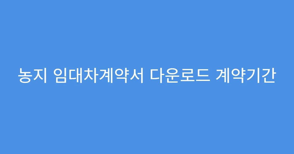 농지 임대차계약서 다운로드 계약기간 설정 팁