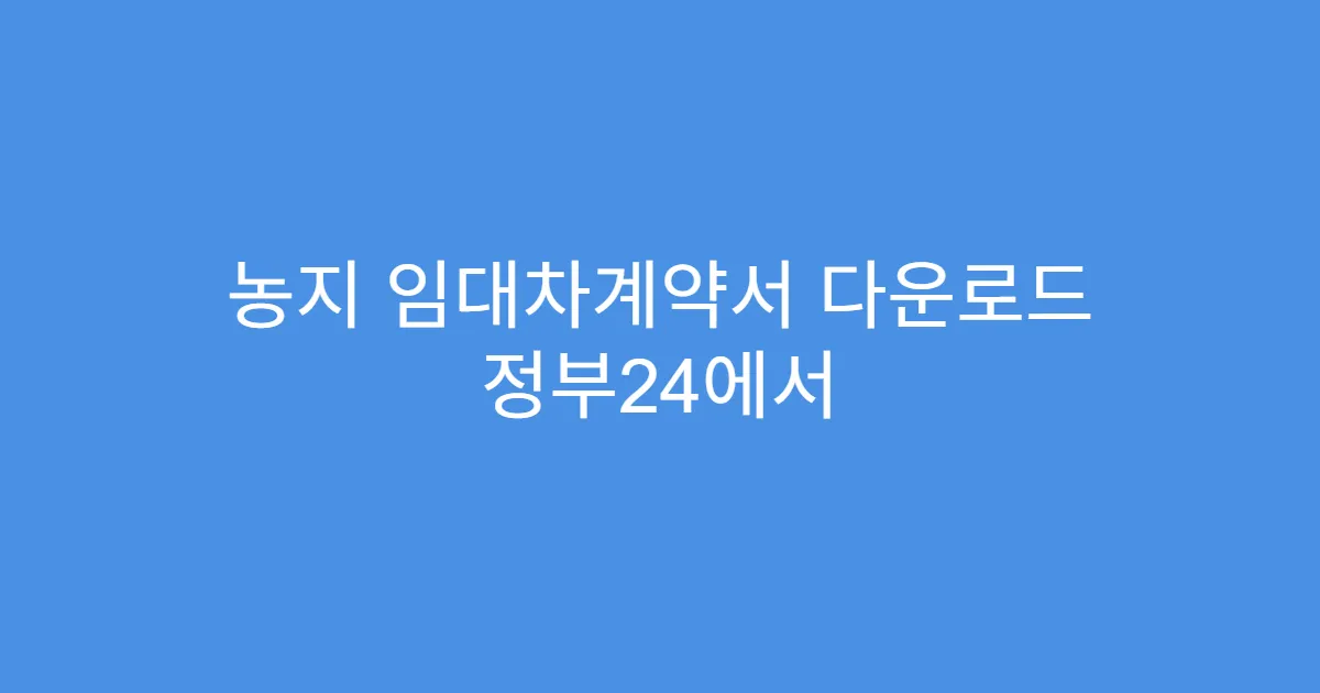 농지 임대차계약서 다운로드 정부24에서 바로 받는 법