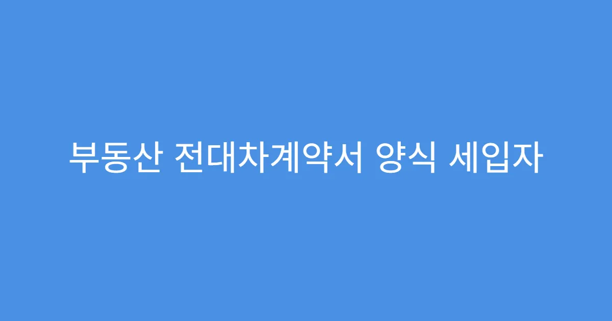 부동산 전대차계약서 양식 세입자 동의 필요할까?