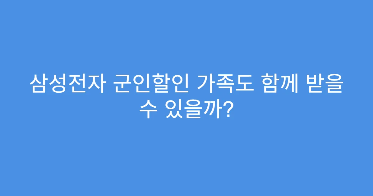 삼성전자 군인할인 가족도 함께 받을 수 있을까?