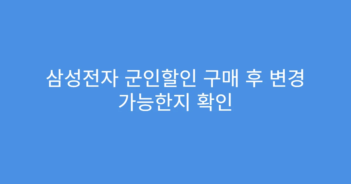 삼성전자 군인할인 구매 후 변경 가능한지 확인