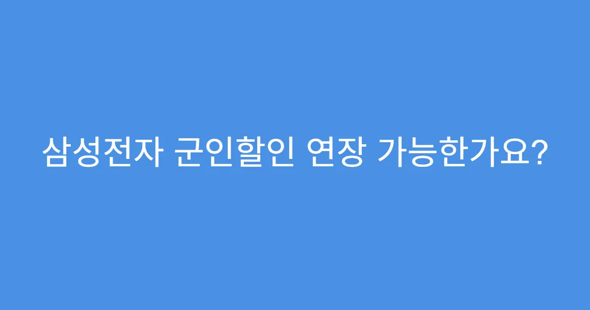 삼성전자 군인할인 연장 가능한가요?