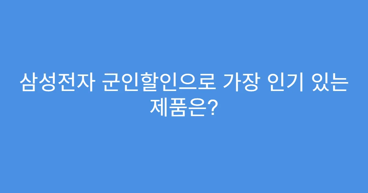 삼성전자 군인할인으로 가장 인기 있는 제품은?