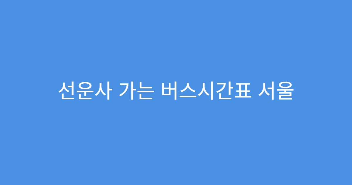 선운사 가는 버스시간표 서울 출발 시 유의사항