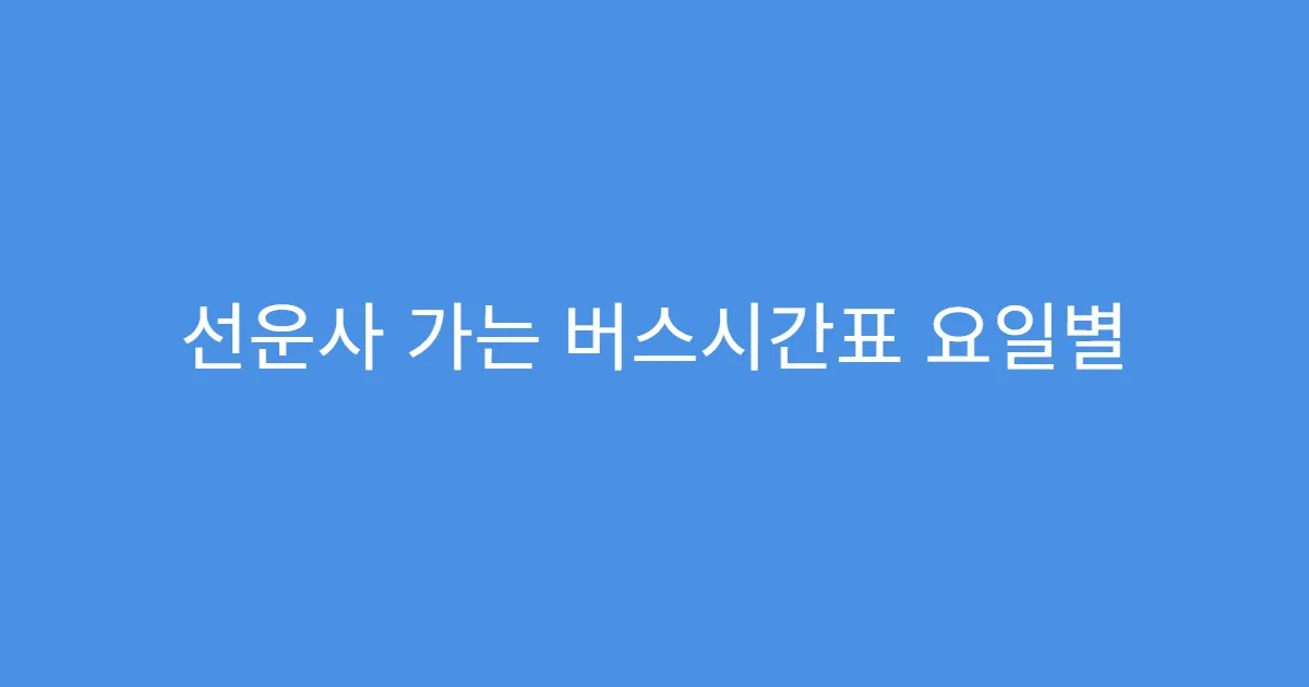 선운사 가는 버스시간표 요일별 배차 간격 차이
