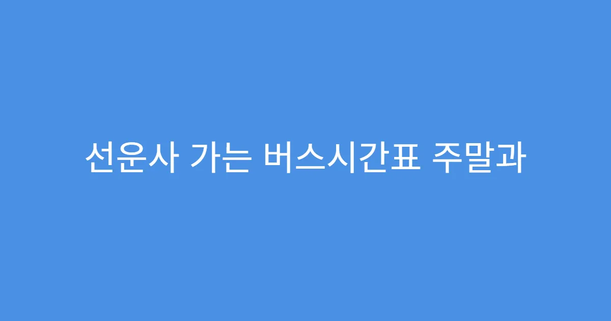 선운사 가는 버스시간표 주말과 평일 차이 한눈에 보기