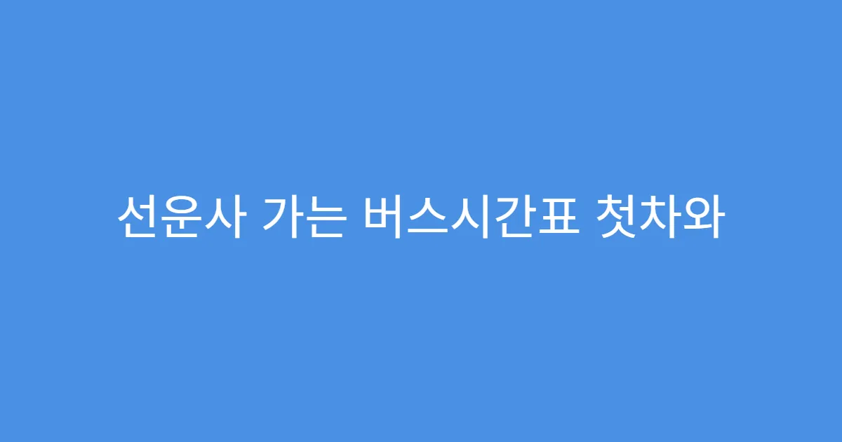 선운사 가는 버스시간표 첫차와 막차 시간 총정리