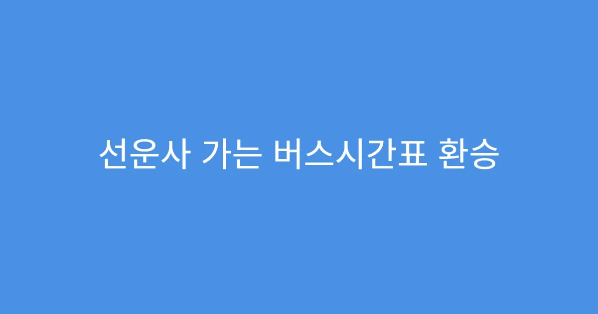 선운사 가는 버스시간표 환승 없이 가는 가장 빠른 노선