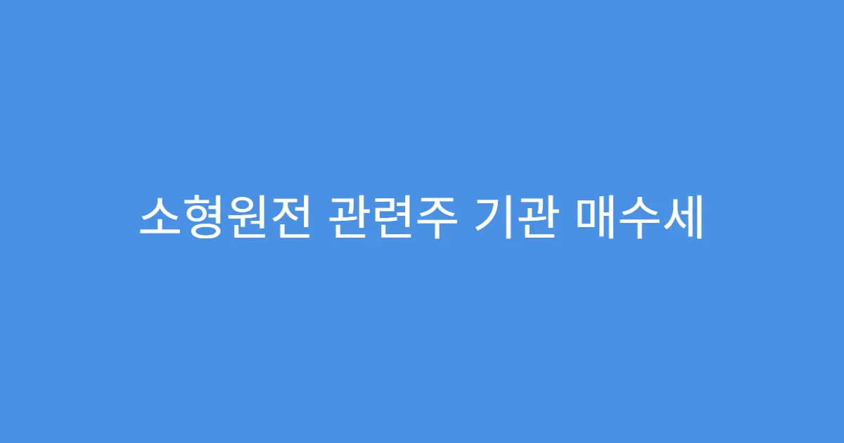 소형원전 관련주 기관 매수세 몰리는 종목