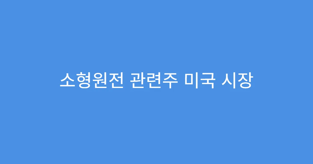 소형원전 관련주 미국 시장 수출 기대되는 기업