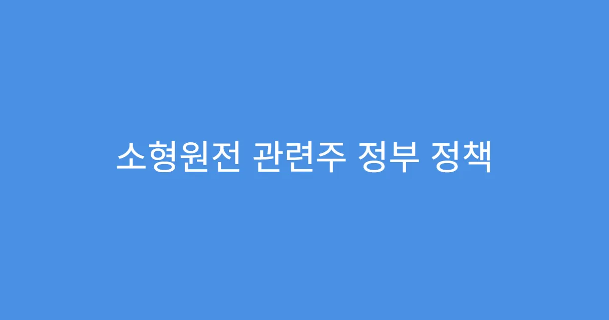 소형원전 관련주 정부 정책 수혜 기대 종목 분석