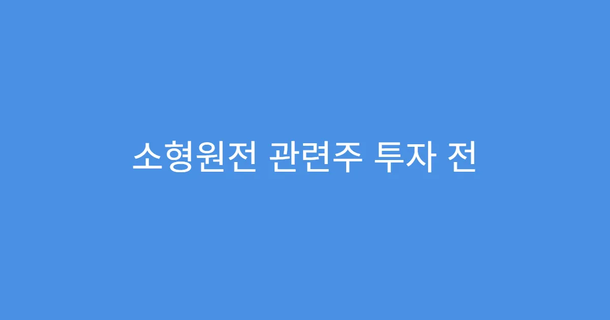 소형원전 관련주 투자 전 알아야 할 리스크