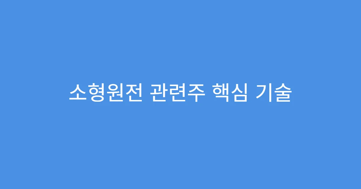 소형원전 관련주 핵심 기술 보유 기업 리스트