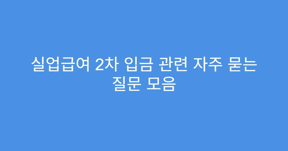 실업급여 2차 입금 관련 자주 묻는 질문 모음