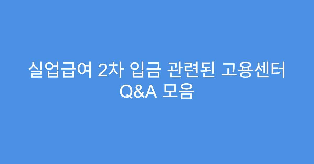 실업급여 2차 입금 관련된 고용센터 Q&A 모음