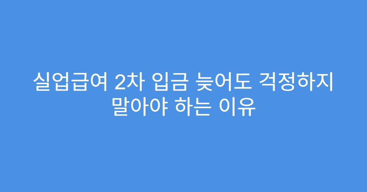 실업급여 2차 입금 늦어도 걱정하지 말아야 하는 이유