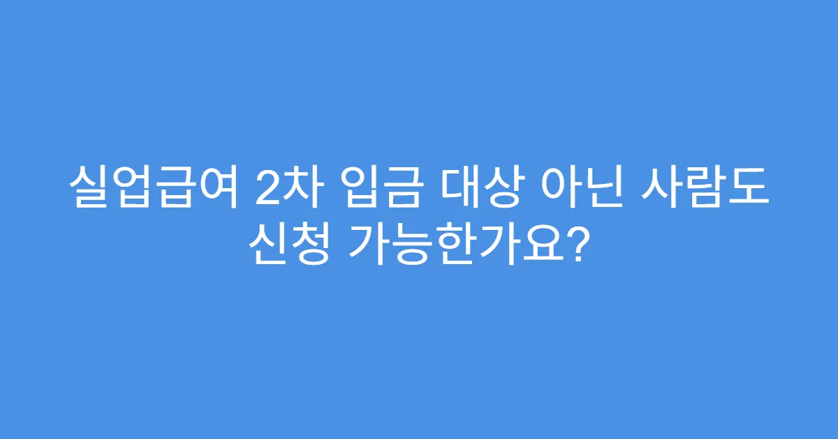 실업급여 2차 입금 대상 아닌 사람도 신청 가능한가요?