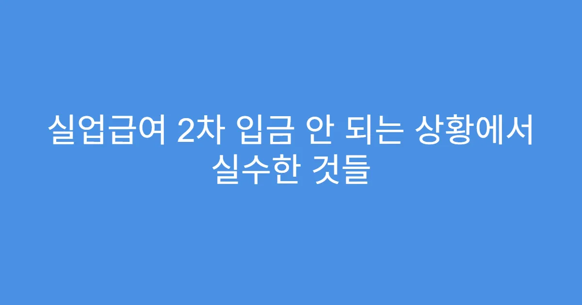 실업급여 2차 입금 안 되는 상황에서 실수한 것들