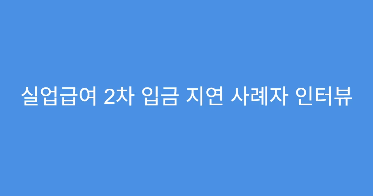 실업급여 2차 입금 지연 사례자 인터뷰