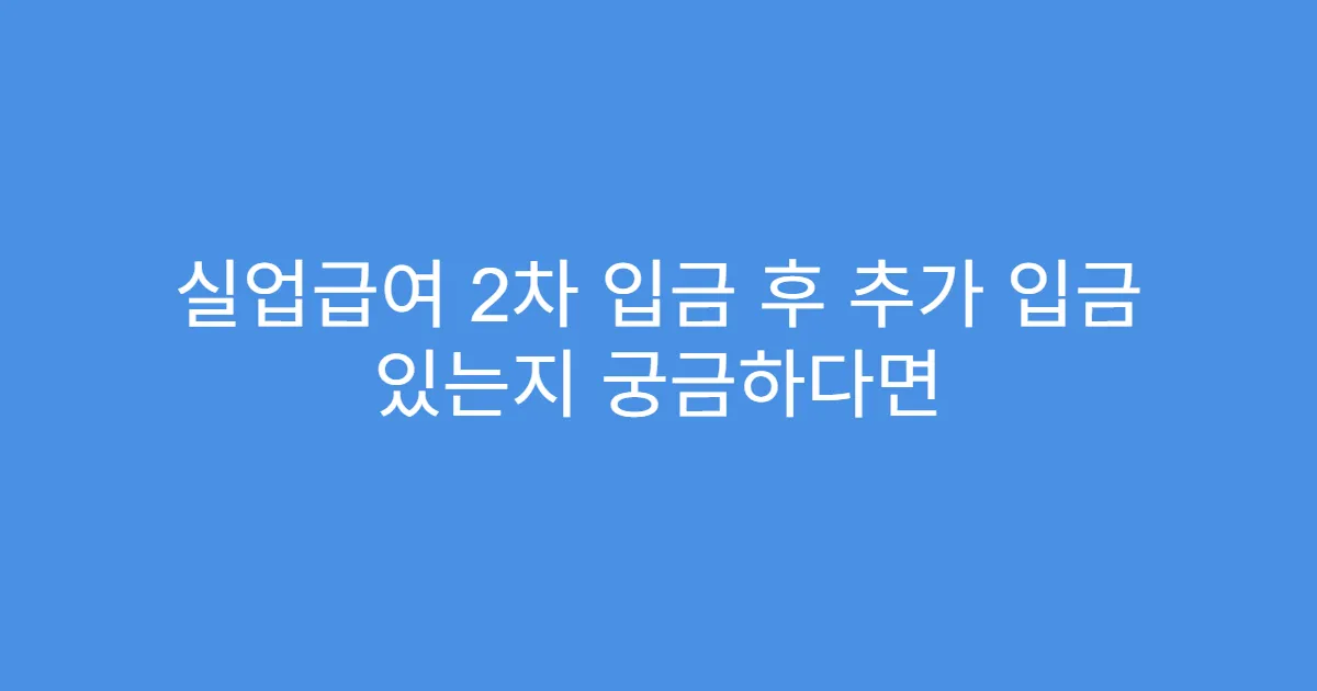 실업급여 2차 입금 후 추가 입금 있는지 궁금하다면