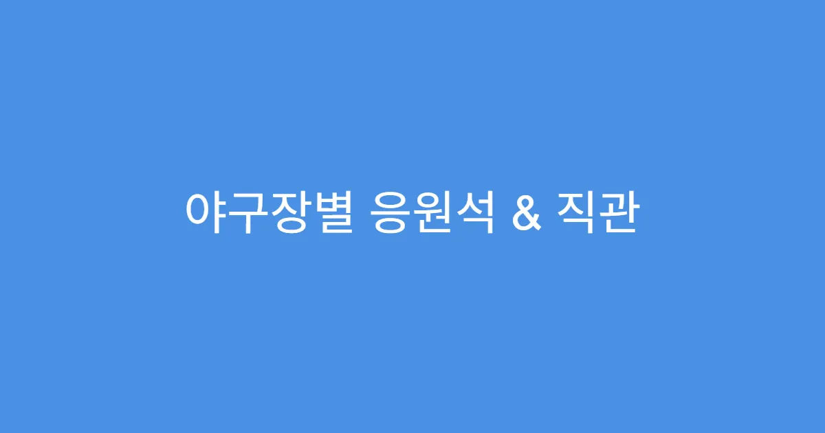 야구장별 응원석 & 직관 꿀팁 모음
