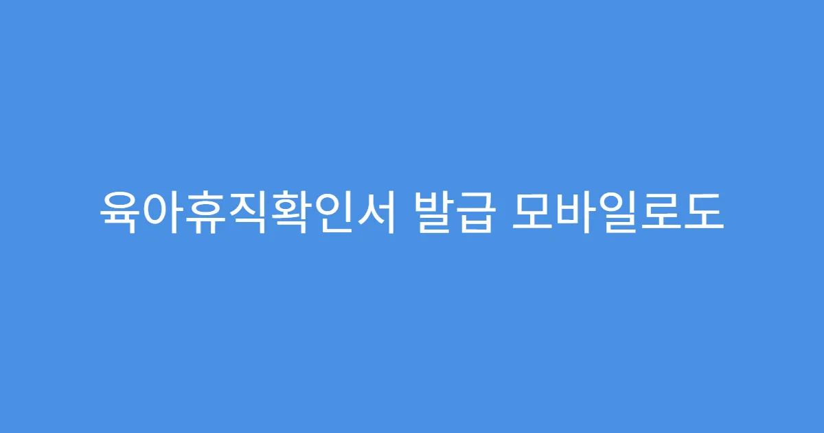 육아휴직확인서 발급 모바일로도 가능한지 궁금하다