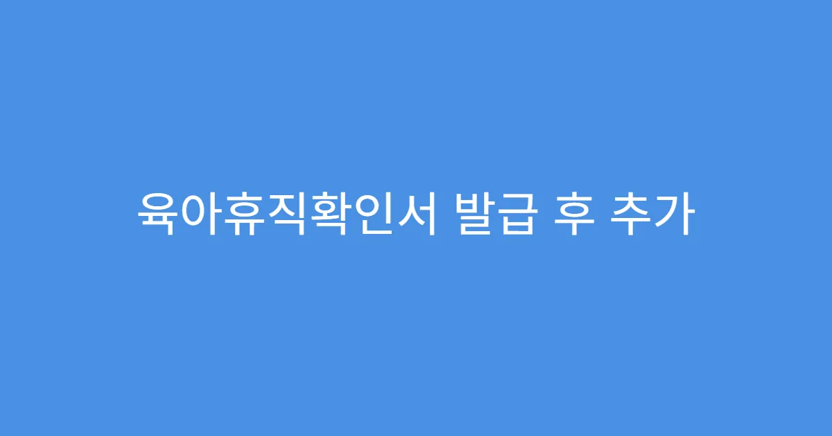 육아휴직확인서 발급 후 추가 발급 가능한가요?
