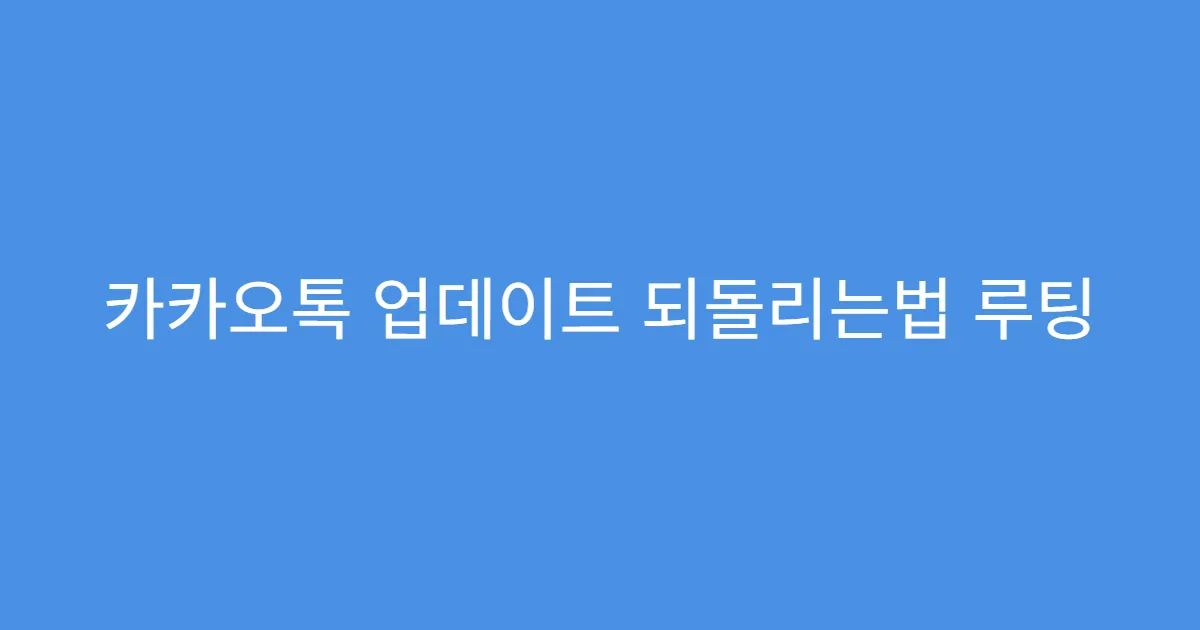 카카오톡 업데이트 되돌리는법 루팅 없이 가능한지
