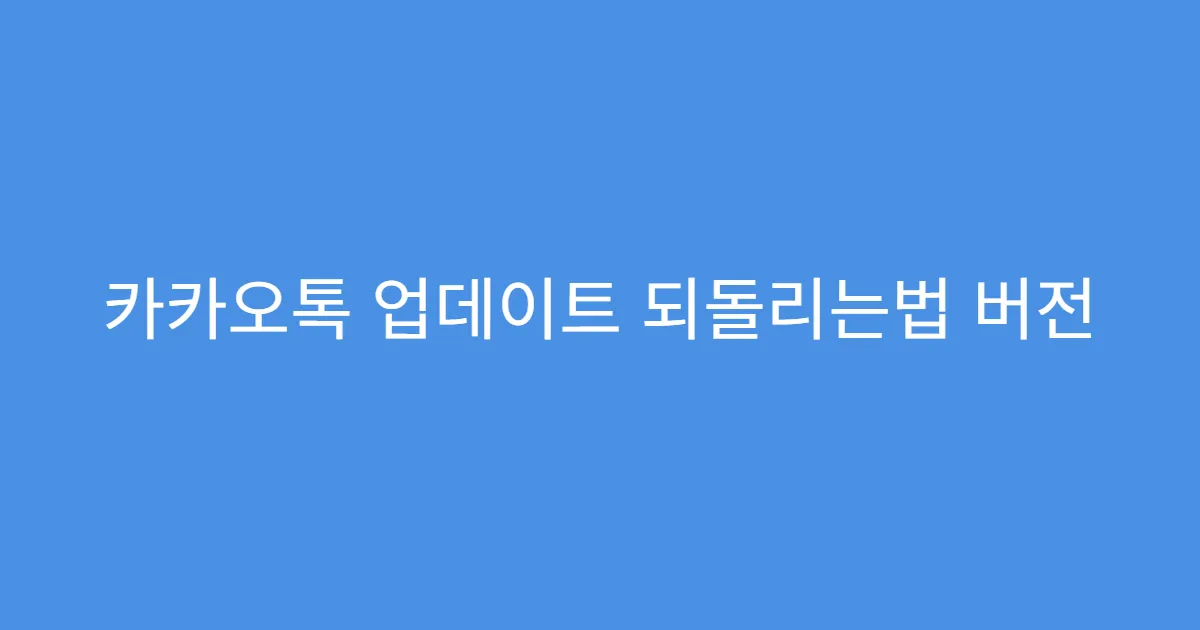 카카오톡 업데이트 되돌리는법 버전 비교표 확인