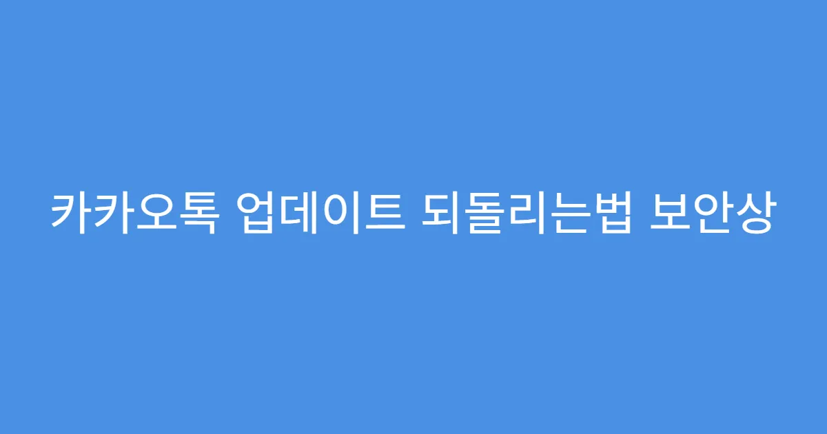 카카오톡 업데이트 되돌리는법 보안상 문제 없는지
