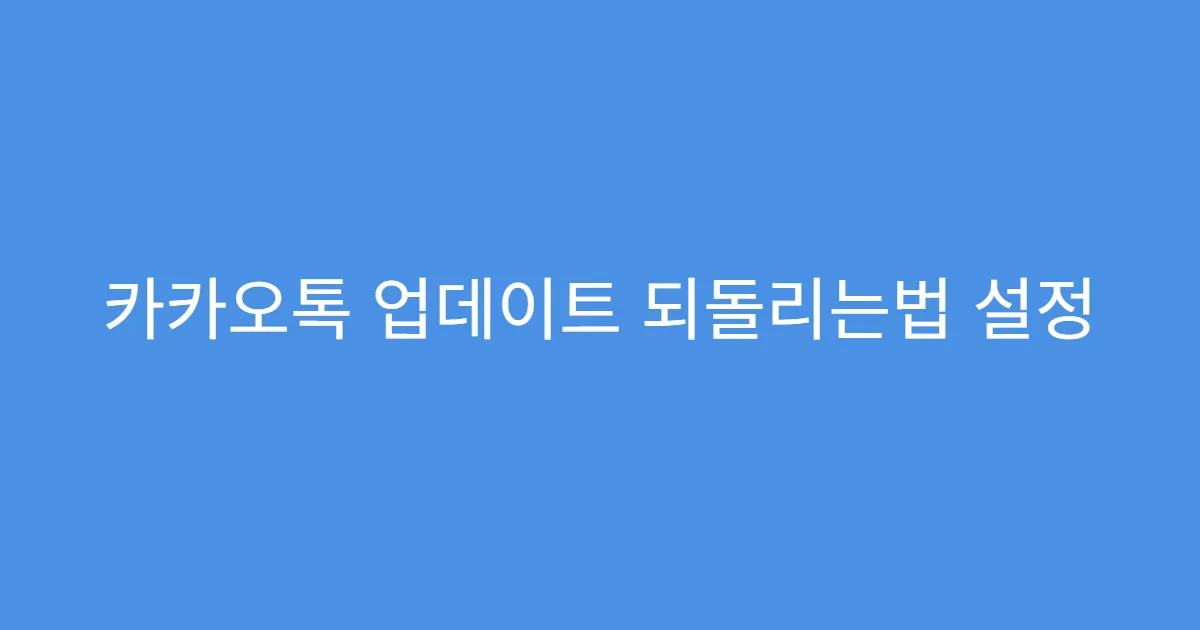 카카오톡 업데이트 되돌리는법 설정 초기화 필요 여부